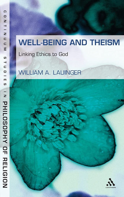 Well-Being and Theism: Linking Ethics to God (Continuum Studies in Philosophy of Religion, 5)