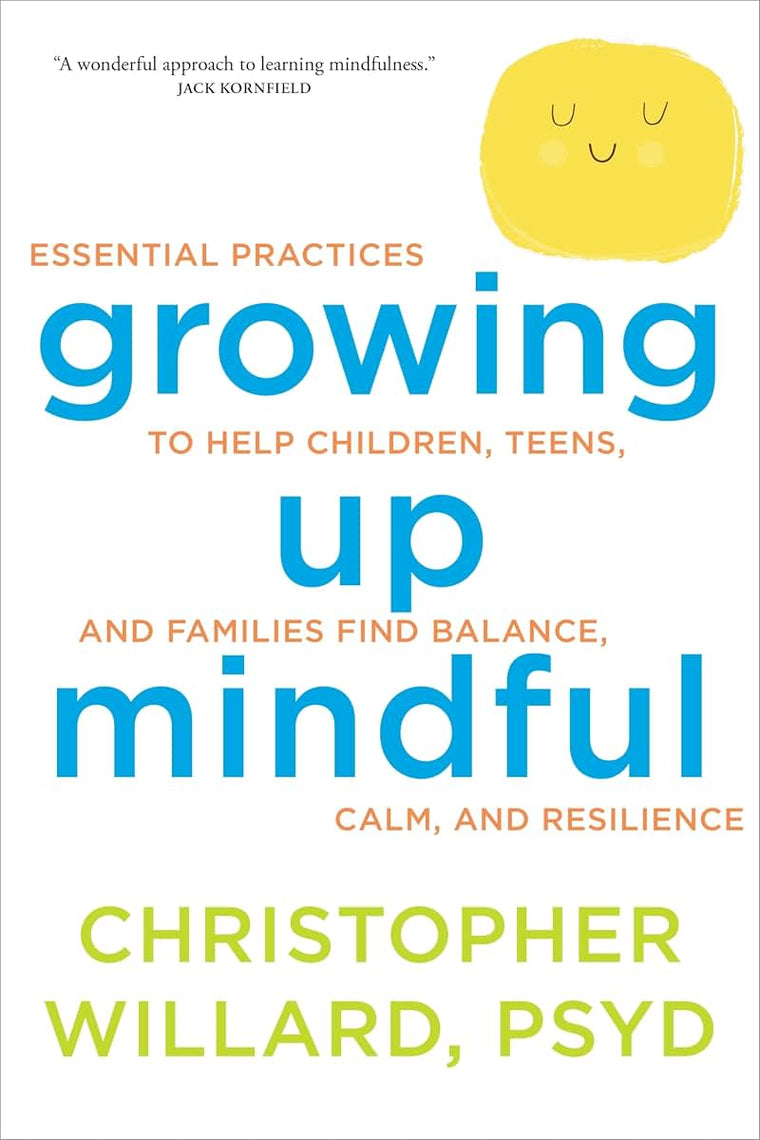 Growing Up Mindful: Essential Practices to Help Children, Teens, and Families Find Balance, Calm, and Resilience