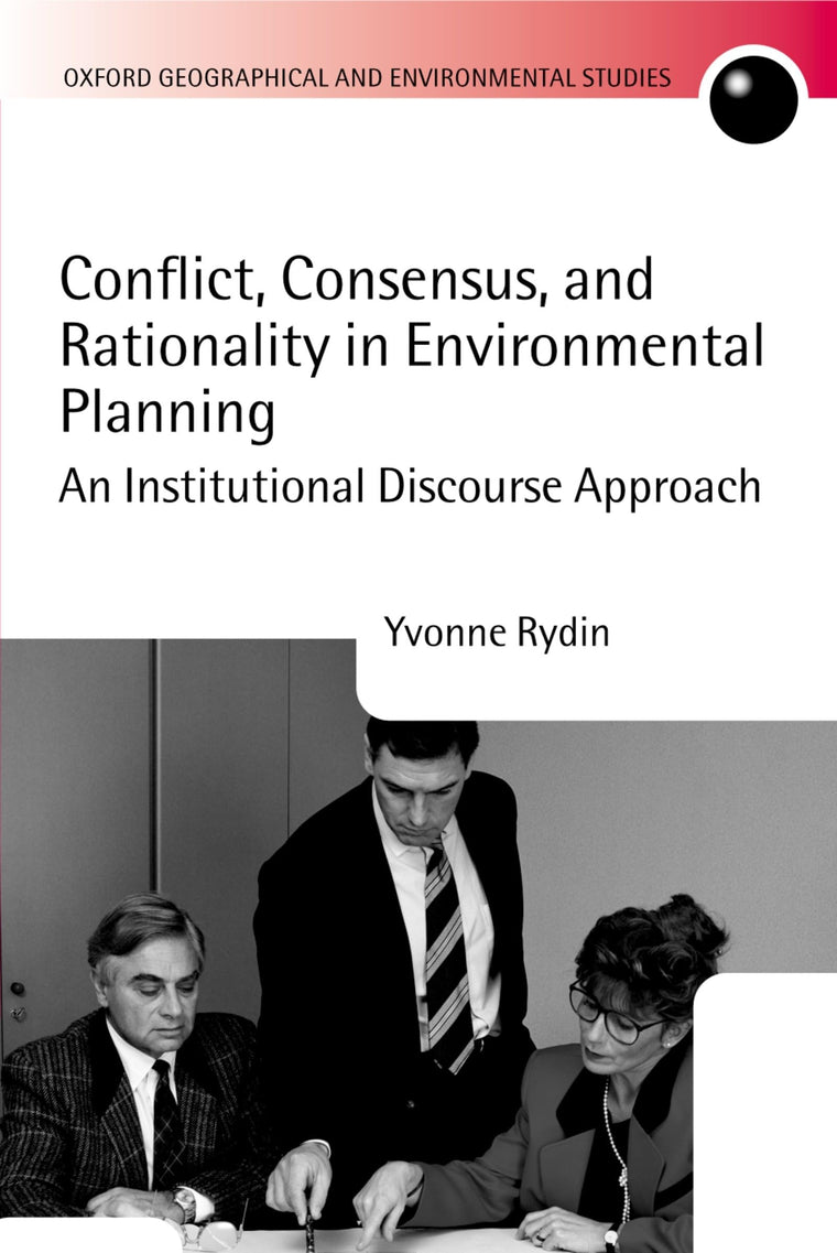 Conflict, Consensus, and Rationality in Environmental Planning: An Institutional Discourse Approach (Oxford Geographical and Environmental Studies Series)