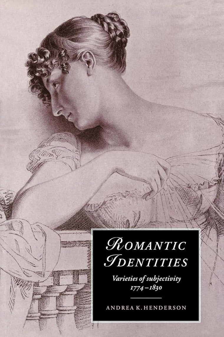 Romantic Identities: Varieties of Subjectivity, 1774-1830 (Cambridge Studies in Romanticism, Series Number 20)