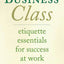 Business Class: Etiquette Essentials for Success at Work