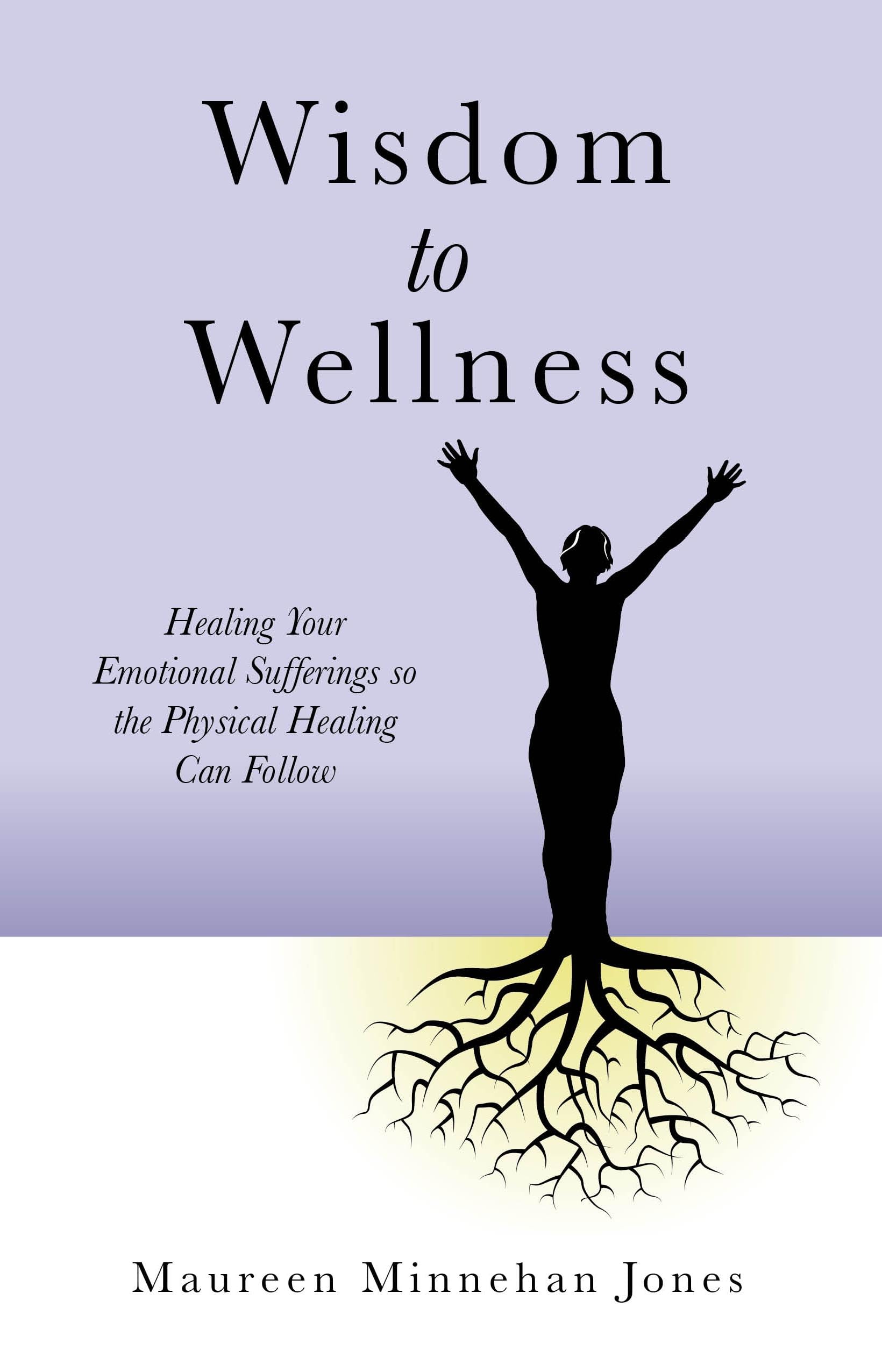 Wisdom to Wellness: Healing Your Emotional Sufferings so the Physical Healing Can Follow