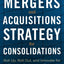 Mergers and Acquisitions Strategy for Consolidations: Roll Up, Roll Out and Innovate for Superior Growth and Returns