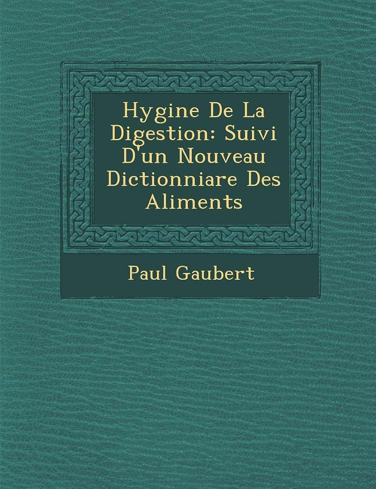 Hygi?ne De La Digestion: Suivi D'un Nouveau Dictionniare Des Aliments (French Edition)