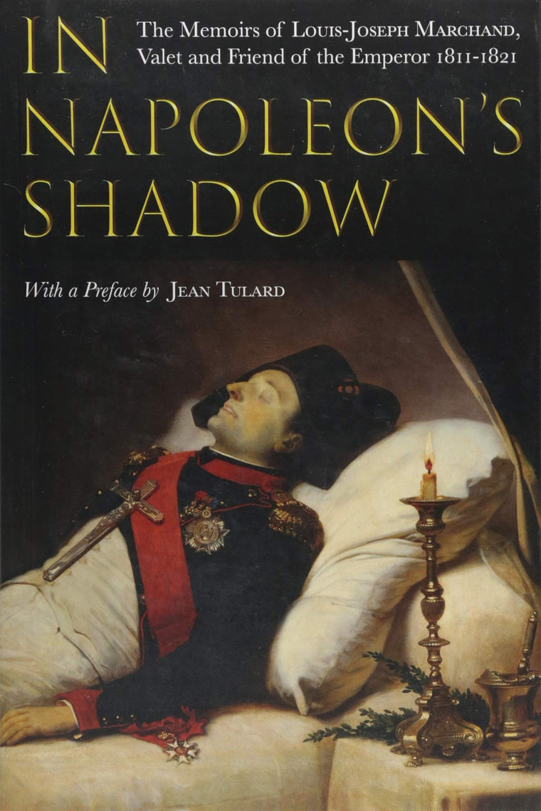 In Napoleon's Shadow: The Memoirs of Louis-Joseph Marchand, Valet and Friend of the Emperor 1811-1821