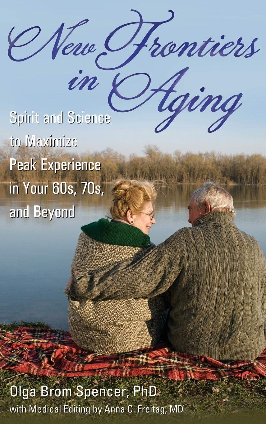 New Frontiers in Aging: Spirit and Science to Maximize Peak Experience in Your 60s, 70s, and Beyond