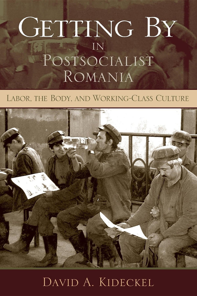 Getting By in Postsocialist Romania: Labor, the Body, and Working-Class Culture (New Anthropologies of Europe)