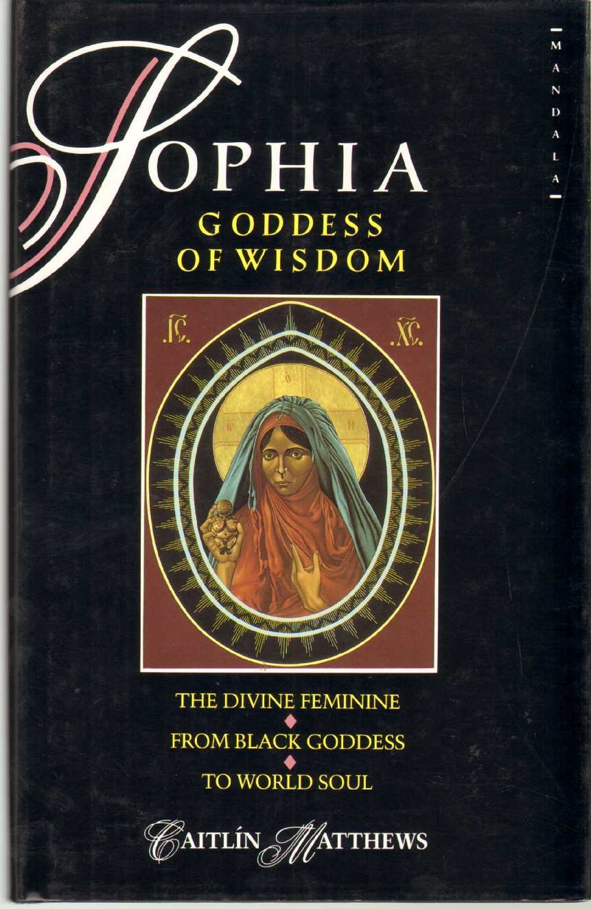 SOPHIA, GODDESS OF WISDOM The Divine Feminine from Black Goddess to World Soul