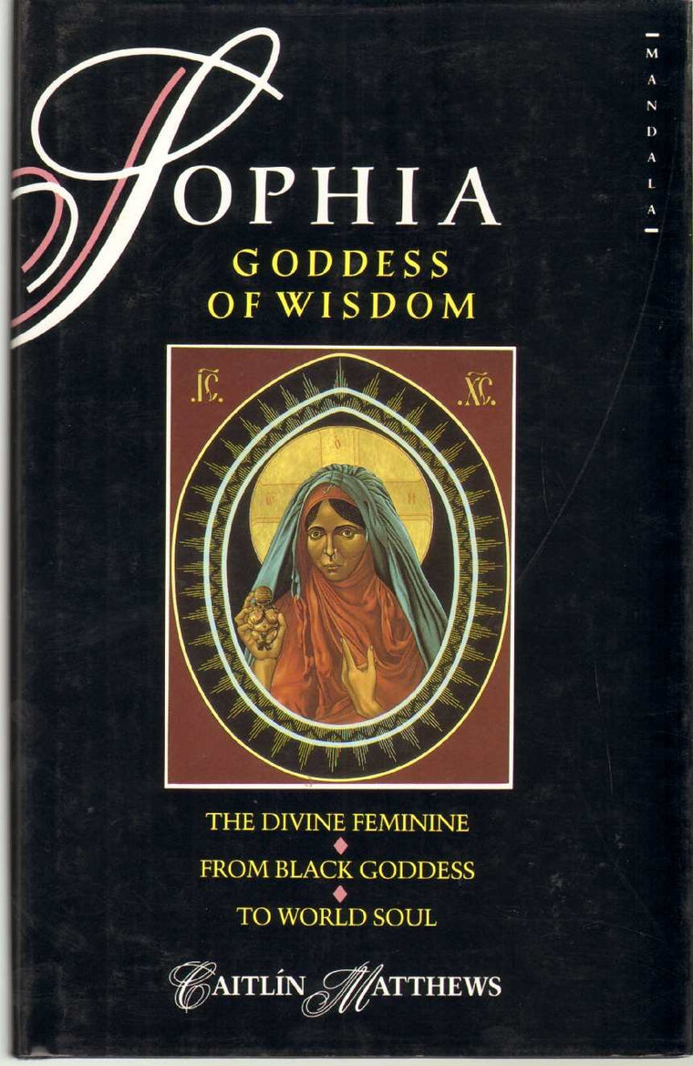SOPHIA, GODDESS OF WISDOM The Divine Feminine from Black Goddess to World Soul