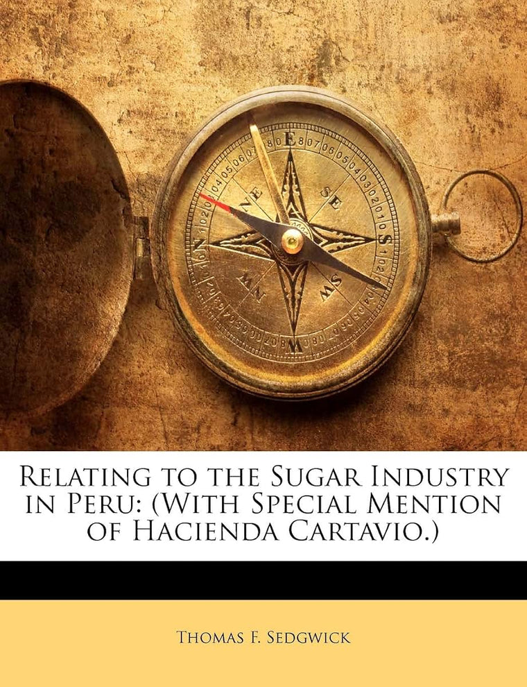 Relating to the Sugar Industry in Peru: (With Special Mention of Hacienda Cartavio.)