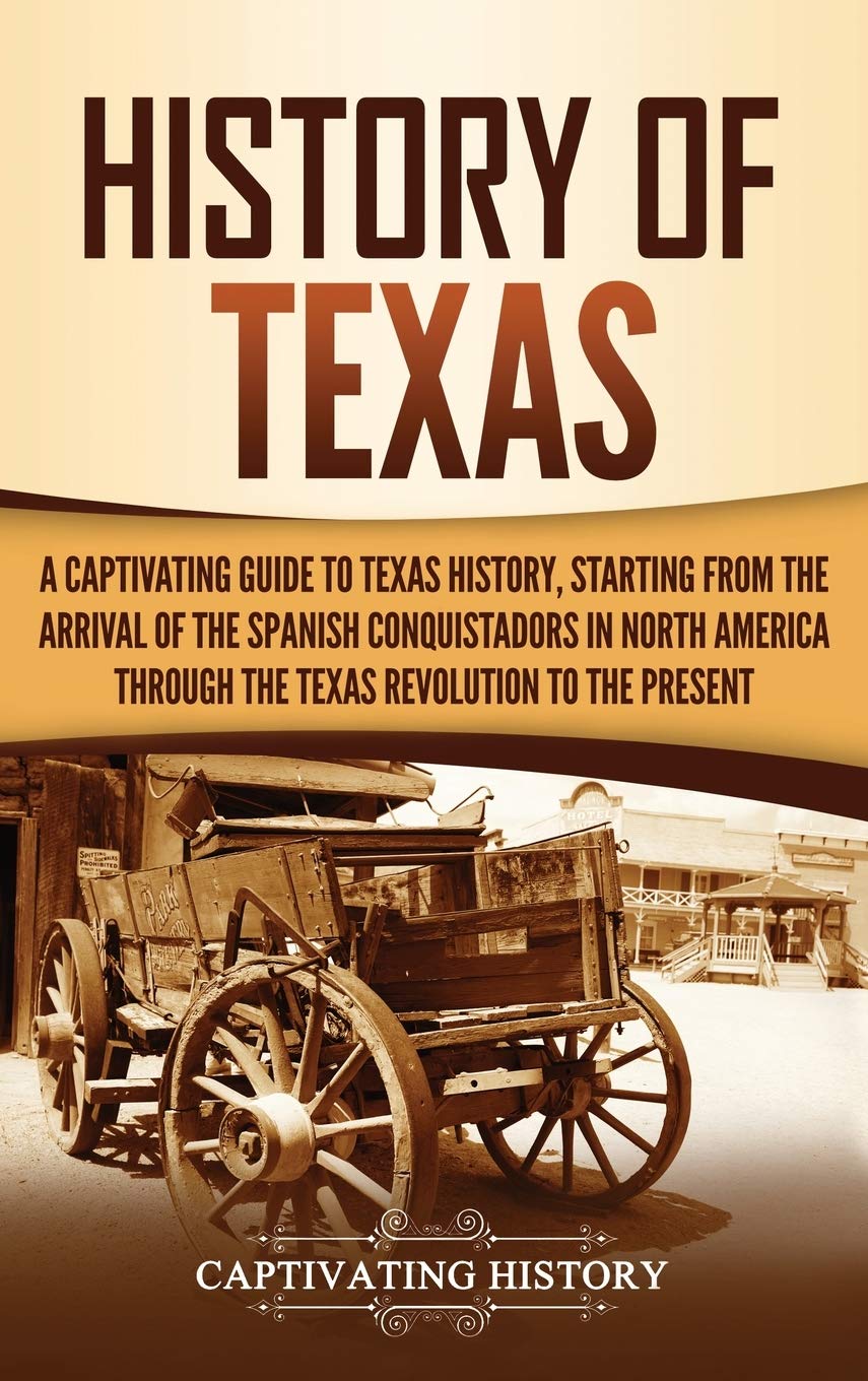 History of Texas: A Captivating Guide to Texas History, Starting from the Arrival of the Spanish Conquistadors in North America through the Texas Revolution to the Present