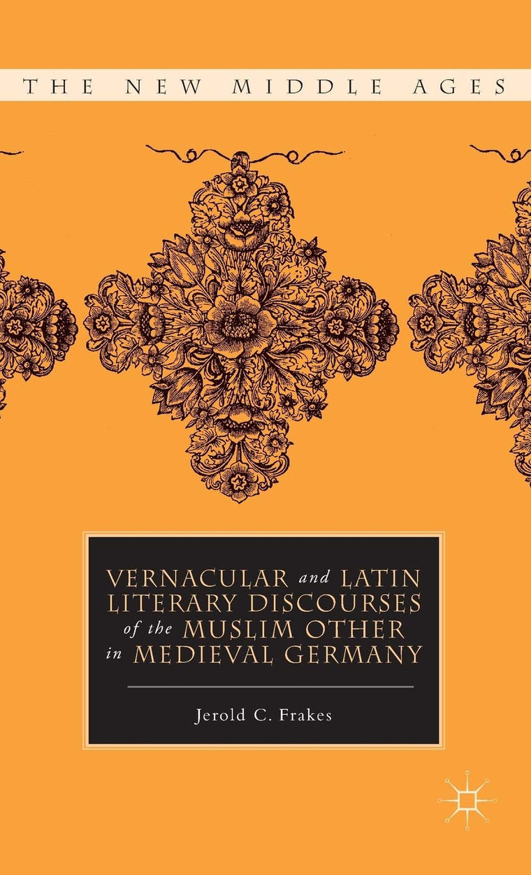 Vernacular and Latin Literary Discourses of the Muslim Other in Medieval Germany (The New Middle Ages)