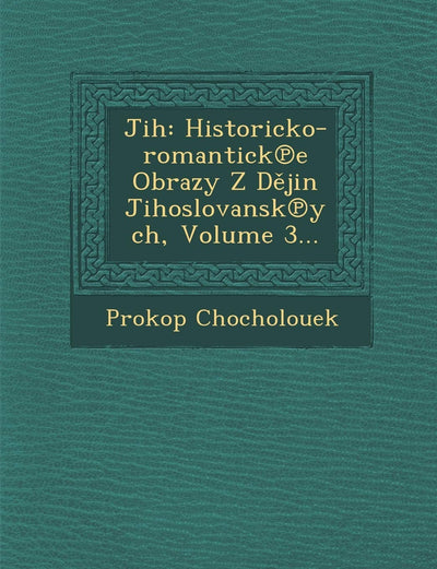 Jih: Historicko-romantick?e Obrazy Z Dejin Jihoslovansk?ych, Volume 3... (Czech and English Edition)