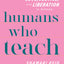 Humans Who Teach: A Guide for Centering Love, Justice, and Liberation in Schools
