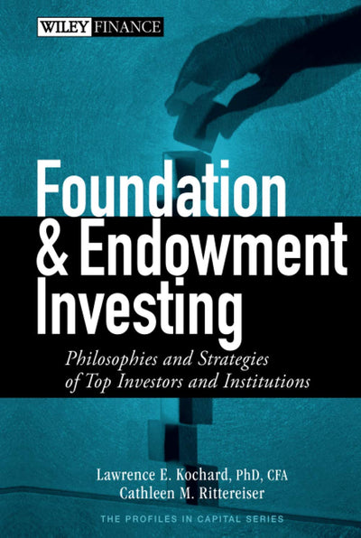 Foundation and Endowment Investing: Philosophies and Strategies of Top Investors and Institutions