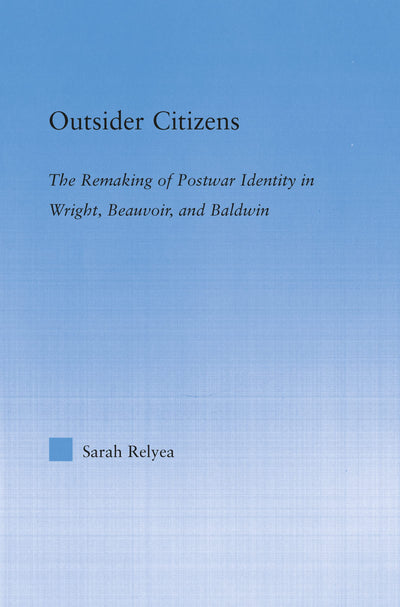 Outsider Citizens: The Remaking of Postwar Identity in Wright, Beauvoir, and Baldwin (Literary Criticism and Cultural Theory)