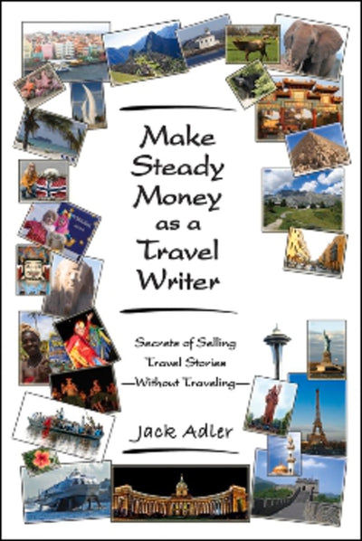 Make Steady Money as a Travel Writer: Secrets of Selling Travel Stories Without Traveling
