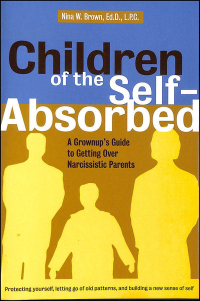 Children of the Self-Absorbed: A Grown-Up's Guide to Getting over Narcissistic Parents