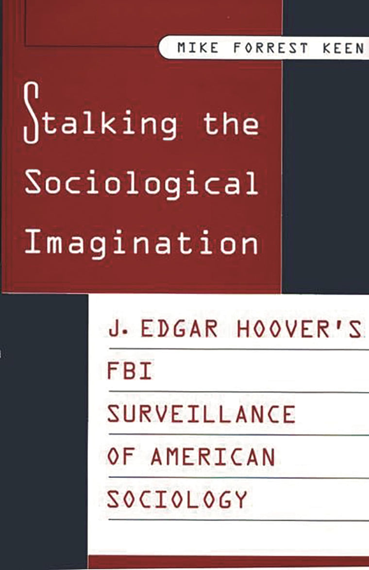 Stalking the Sociological Imagination: J. Edgar Hoover's FBI Surveillance of American Sociology (Controversies in Science)
