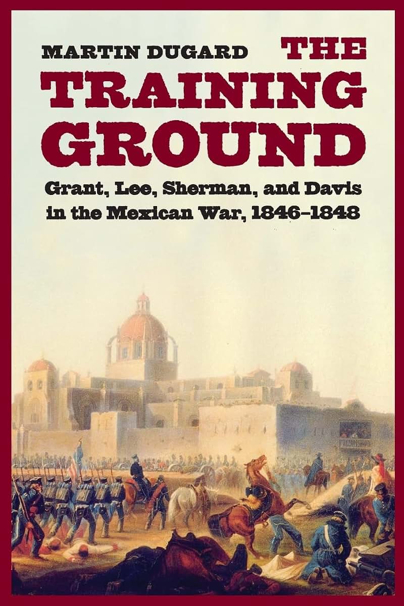 The Training Ground: Grant, Lee, Sherman, and Davis in the Mexican War, 1846-1848