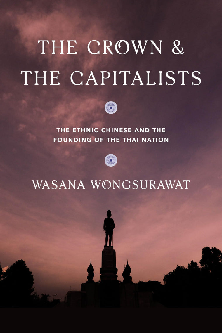 The Crown and the Capitalists: The Ethnic Chinese and the Founding of the Thai Nation (Critical Dialogues in Southeast Asian Studies)