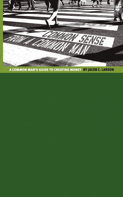 Common Sense from a Common Man: The Common Man's Guide to Creating Money