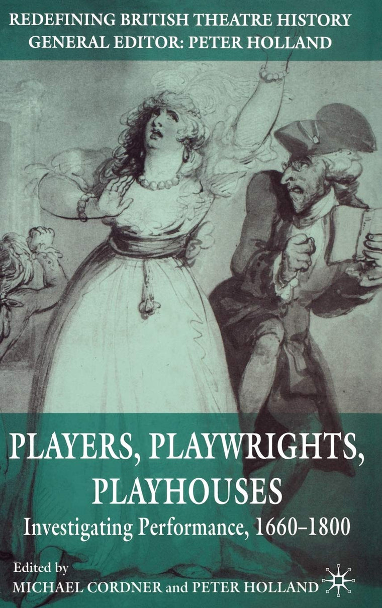 Players, Playwrights, Playhouses: Investigating Performance, 1660-1800 (Redefining British Theatre History)