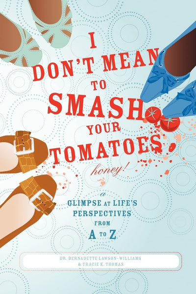 I Don't Mean to Smash Your Tomatoes, Honey!: A Glimpse at Life's Perspectives from A to Z