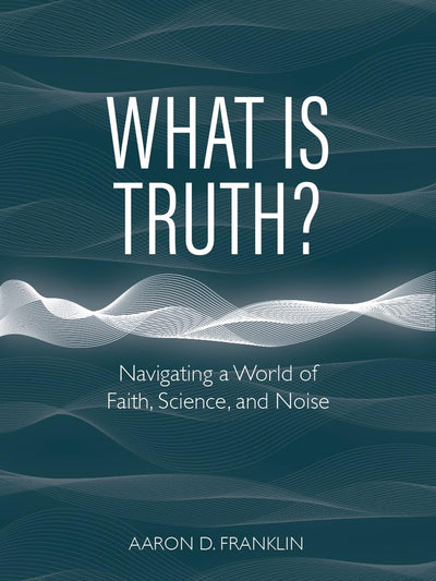 What Is Truth? Navigating a World of Faith, Science, and Noise