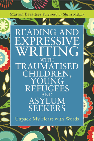 Reading and Expressive Writing with Traumatised Children, Young Refugees and Asylum Seekers: Unpack My Heart with Words (Writing for Therapy or Personal Development)