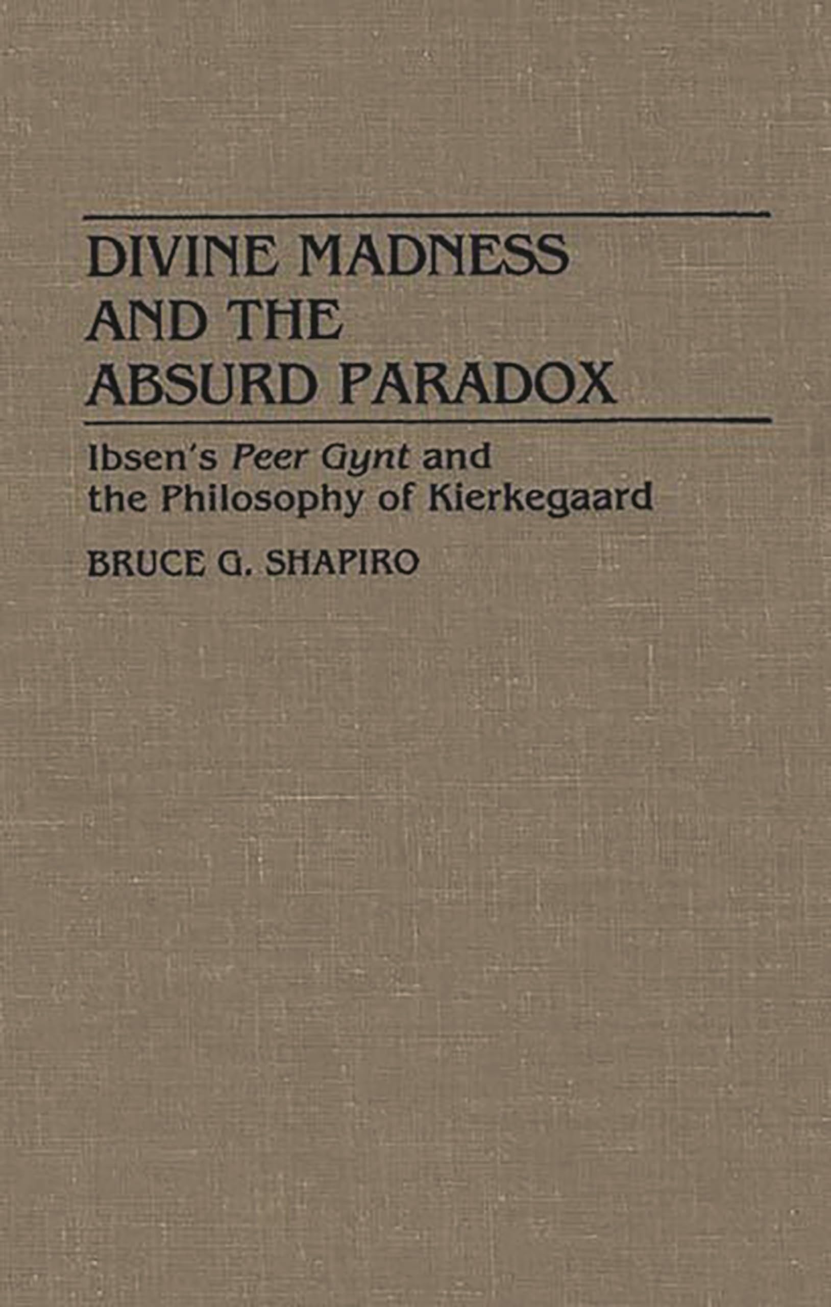 Divine Madness and the Absurd Paradox: Ibsen's Peer Gynt and the Philosophy of Kierkegaard (Contributions in Drama & Theatre Studies)