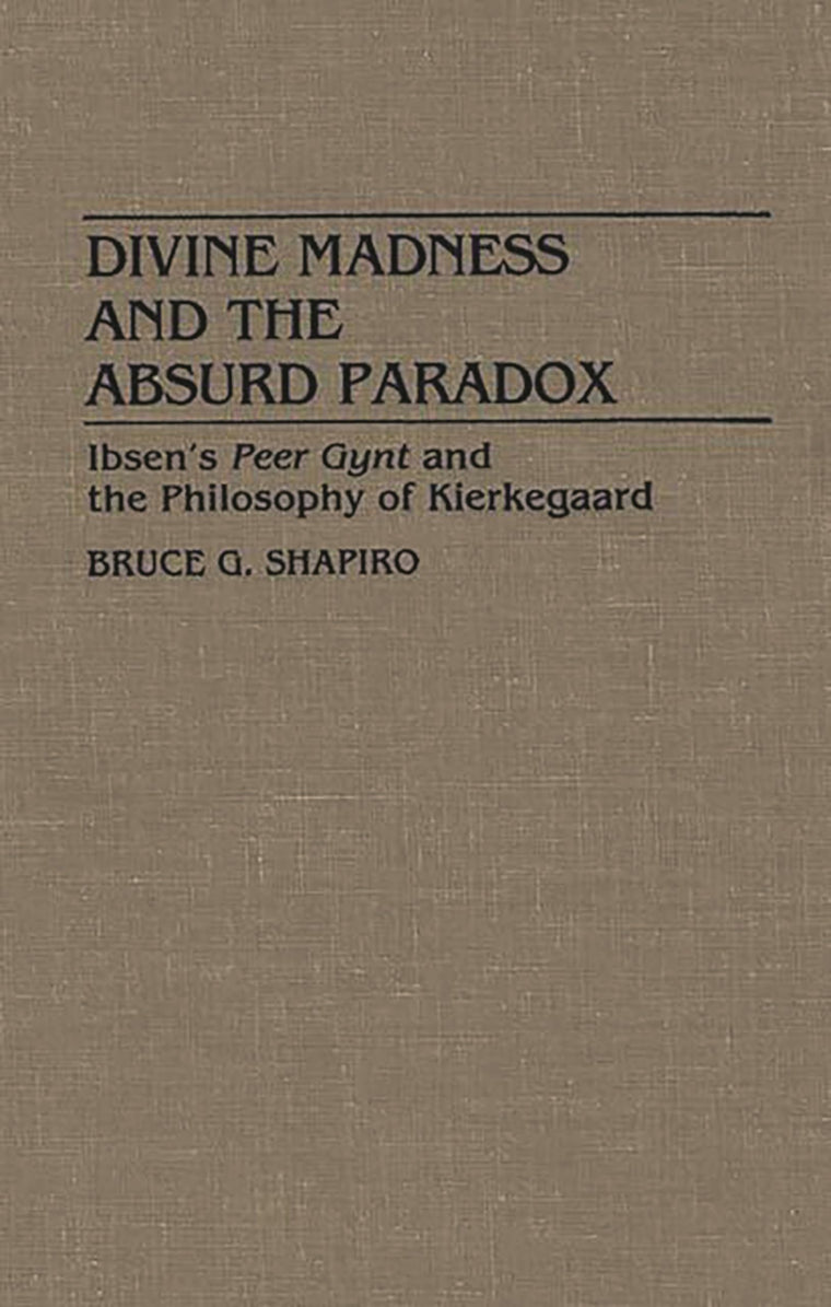 Divine Madness and the Absurd Paradox: Ibsen's Peer Gynt and the Philosophy of Kierkegaard (Contributions in Drama & Theatre Studies)