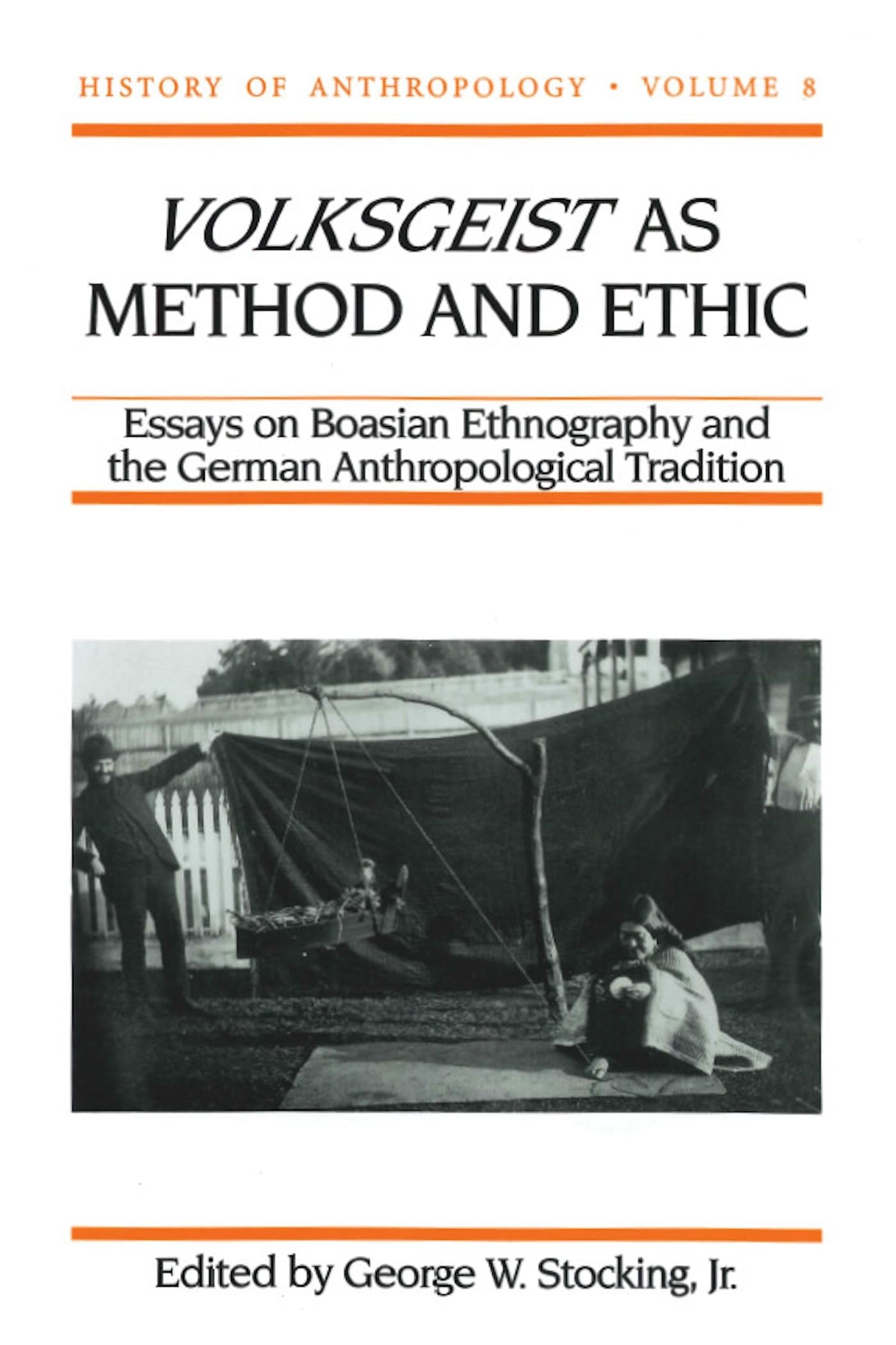 Volksgeist as Method and Ethic: Essays on Boasian Ethnography and the German Anthropological Tradition (Volume 8) (History of Anthropology)