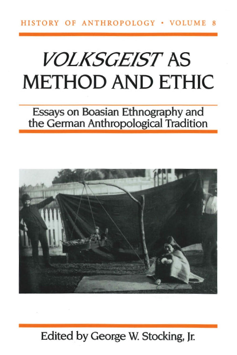 Volksgeist as Method and Ethic: Essays on Boasian Ethnography and the German Anthropological Tradition (Volume 8) (History of Anthropology)