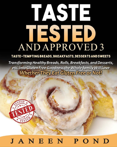Taste Tested And Approved 3 --Taste-Tempting Breads, Breakfast, Desserts, and Sweets: Transforming Healthy Home Cooked Meals into Gluten Free Goodness ... Love; Whether They Eat Gluten Free or Not!