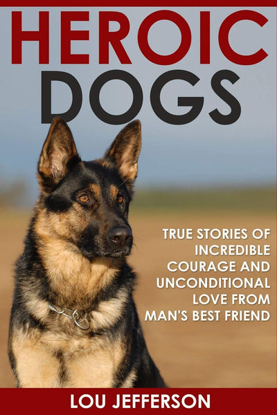 Heroic Dogs: True Stories of Incredible Courage and Unconditional Love from Mans Best Friend