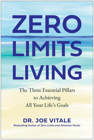 Zero Limits Living: The Three Essential Pillars to Achieving All Your Life's Goals