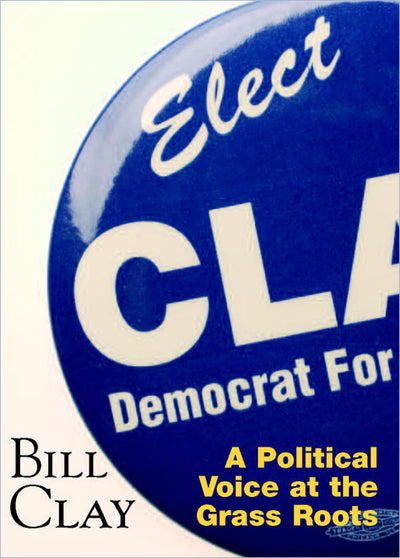 Bill Clay: A Political Voice at the Grass Roots (Volume 1)