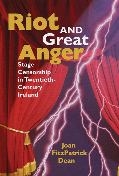 Riot and Great Anger: Stage Censorship in Twentieth-Century Ireland (Irish Studies in Literature and Culture)