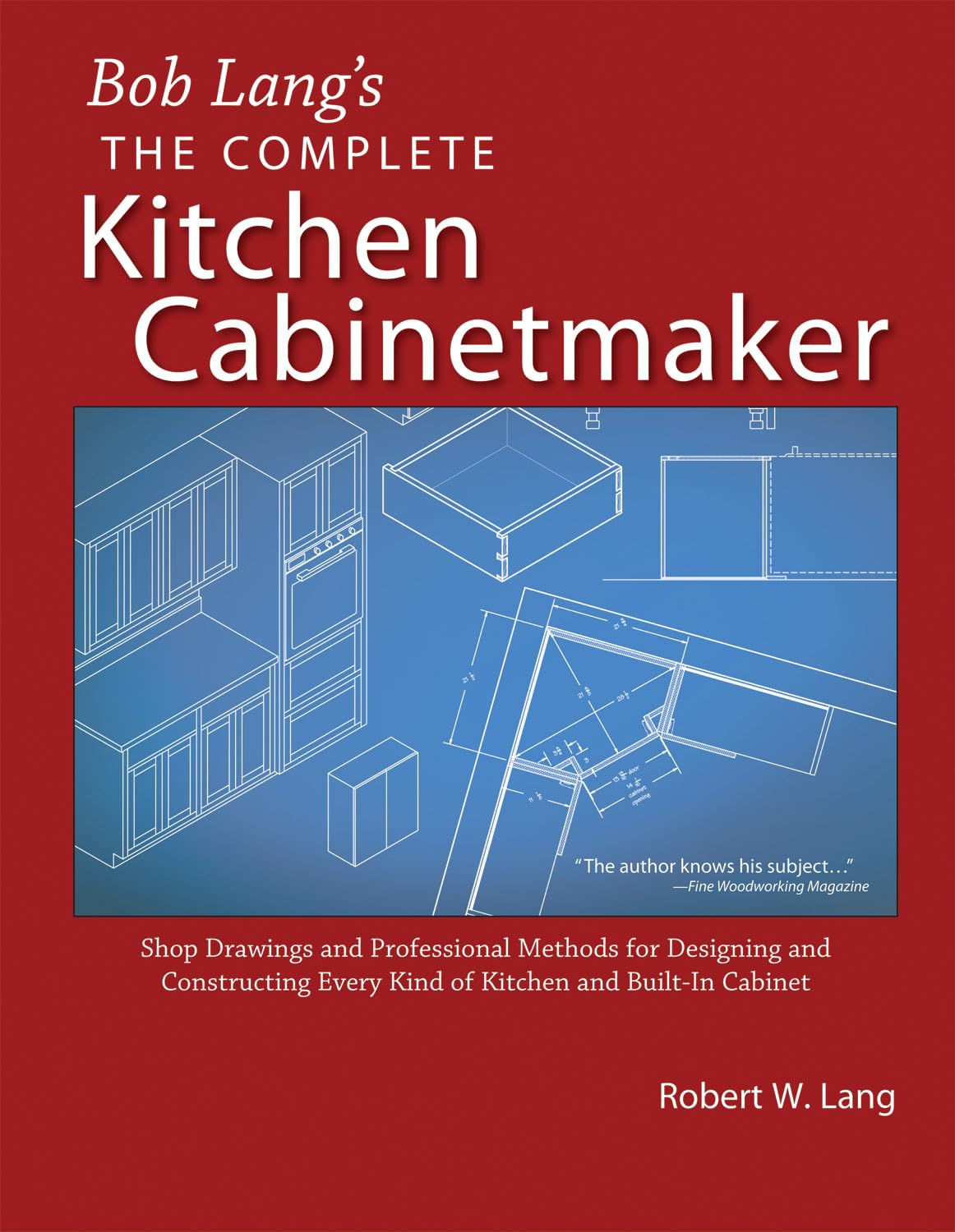 Bob Lang's Complete Kitchen Cabinet Maker: Shop Drawings and Professional Methods for Designing and Constructing Every Kind of Kitchen and Built-In Cabinet