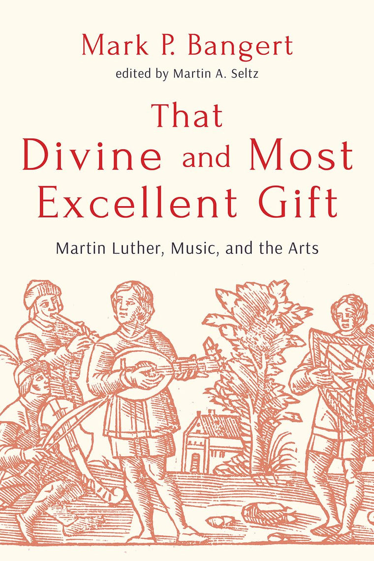 That Divine and Most Excellent Gift: Martin Luther, Music, and the Arts