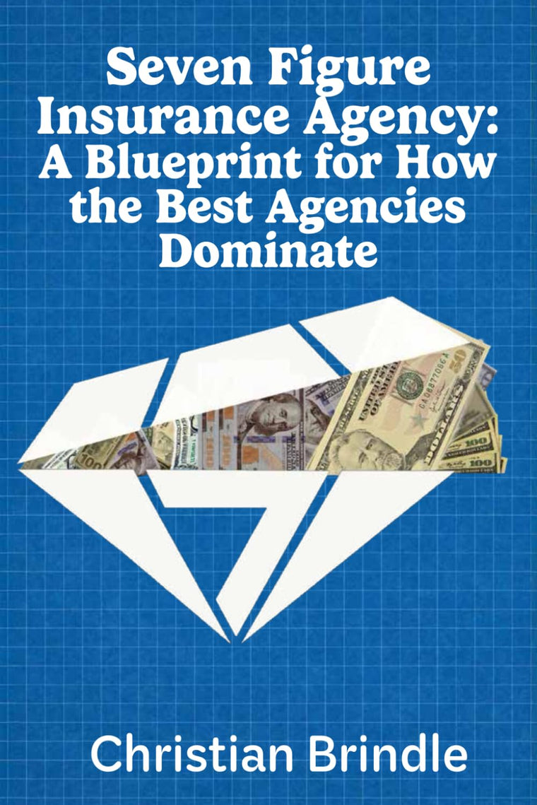 Seven Figure Insurance Agency:: A Blueprint for How the Best Agencies Dominate