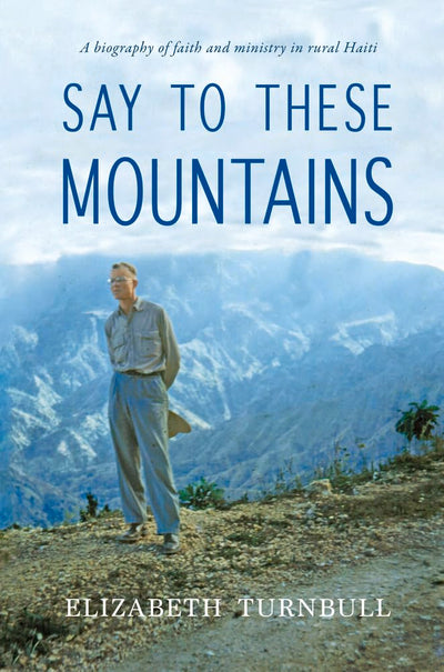 Say to These Mountains: A biography of faith and ministry in rural Haiti