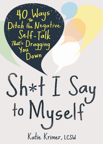 Sh*t I Say to Myself: 40 Ways to Ditch the Negative Self-Talk Thats Dragging You Down