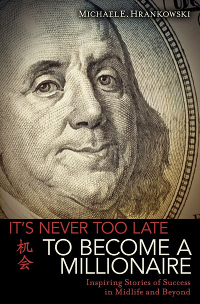 IT'S NEVER TOO LATE TO BECOME A MILLIONAIRE: Inspiring Stories of Success in Midlife and Beyond