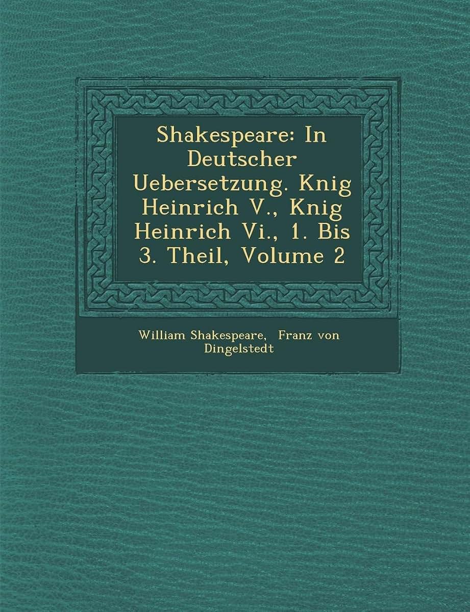 Shakespeare: In Deutscher Uebersetzung. K?nig Heinrich V., K?nig Heinrich Vi., 1. Bis 3. Theil, Volume 2 (English and German Edition)