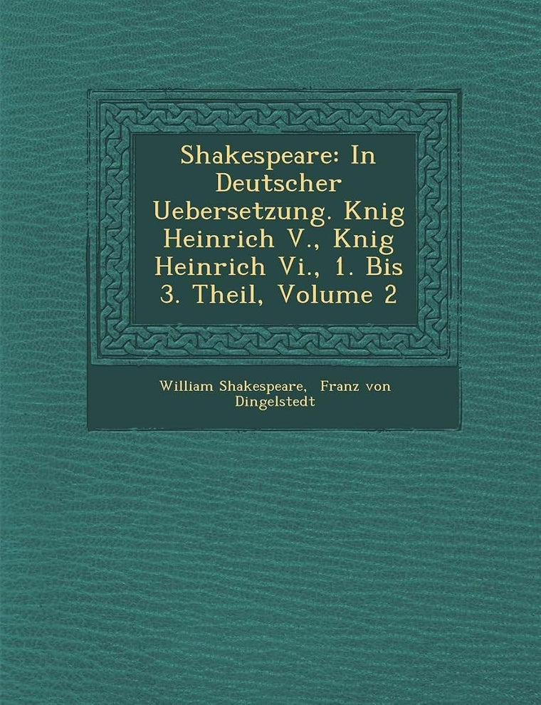 Shakespeare: In Deutscher Uebersetzung. K?nig Heinrich V., K?nig Heinrich Vi., 1. Bis 3. Theil, Volume 2 (English and German Edition)