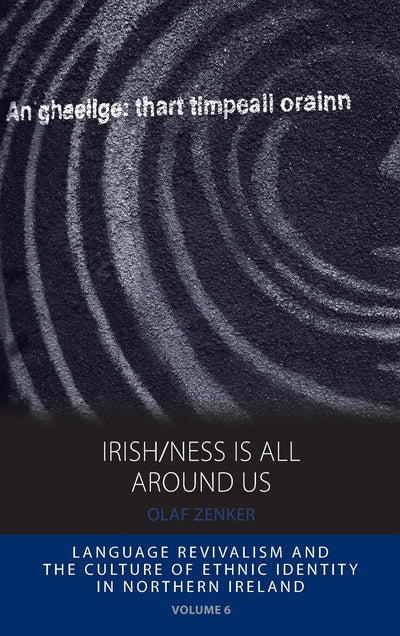 Irish/ness Is All Around Us: Language Revivalism and the Culture of Ethnic Identity in Northern Ireland (Integration and Conflict Studies, 6)