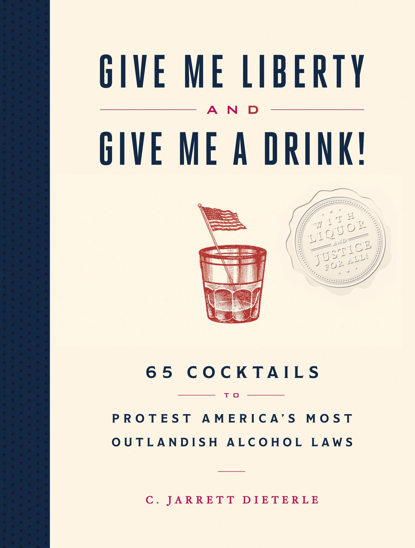 Give Me Liberty and Give Me a Drink!: 65 Cocktails to Protest Americas Most Outlandish Alcohol Laws