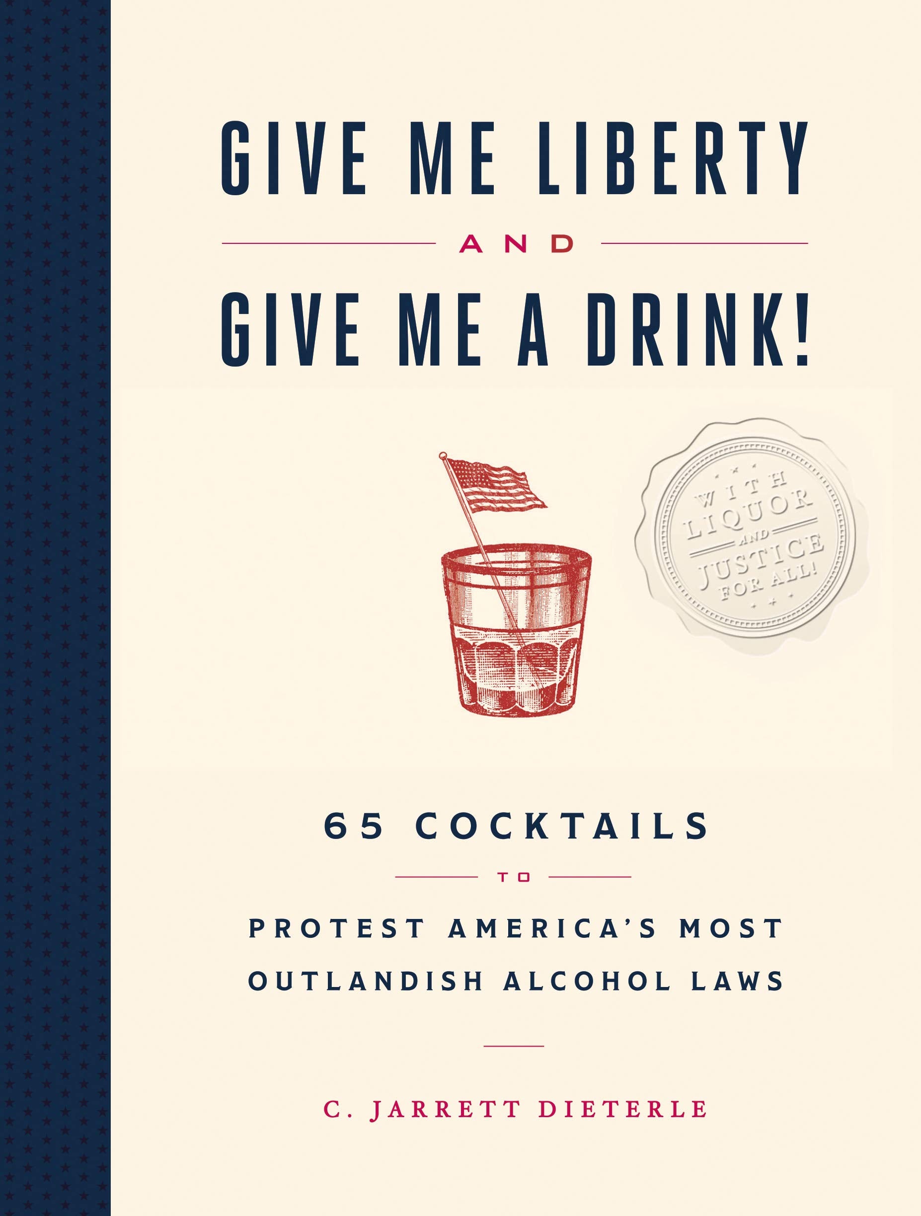 Give Me Liberty and Give Me a Drink!: 65 Cocktails to Protest Americas Most Outlandish Alcohol Laws